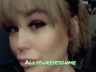 Allyoureyesonme