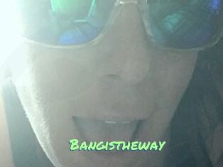Bangistheway